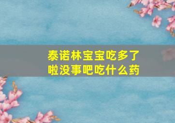 泰诺林宝宝吃多了啦没事吧吃什么药