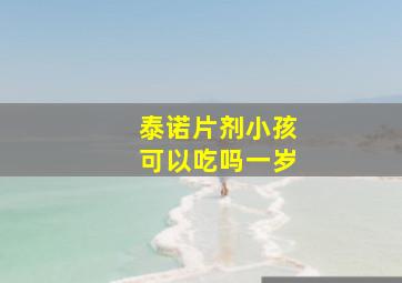 泰诺片剂小孩可以吃吗一岁