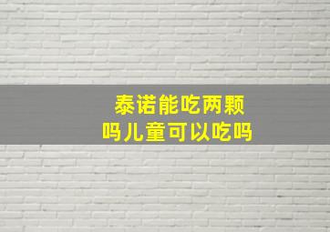 泰诺能吃两颗吗儿童可以吃吗