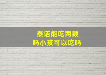 泰诺能吃两颗吗小孩可以吃吗