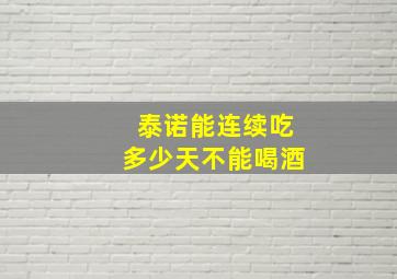 泰诺能连续吃多少天不能喝酒