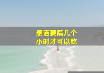 泰诺要隔几个小时才可以吃