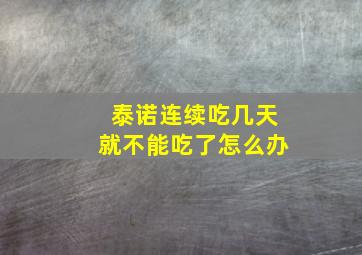 泰诺连续吃几天就不能吃了怎么办