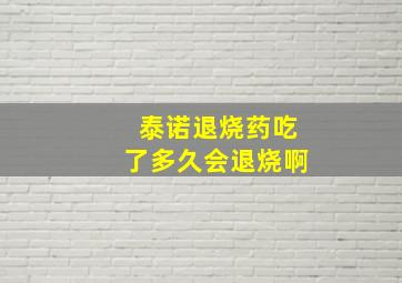 泰诺退烧药吃了多久会退烧啊