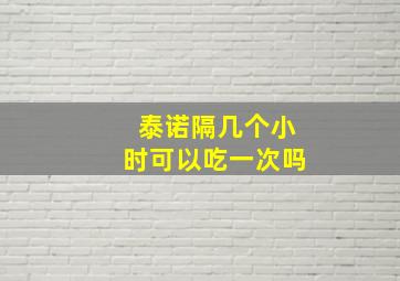 泰诺隔几个小时可以吃一次吗