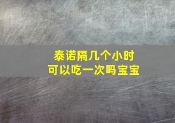 泰诺隔几个小时可以吃一次吗宝宝