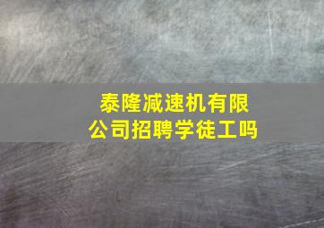 泰隆减速机有限公司招聘学徒工吗