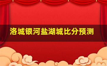 洛城银河盐湖城比分预测