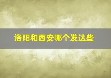 洛阳和西安哪个发达些