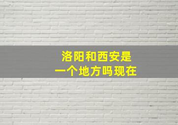 洛阳和西安是一个地方吗现在