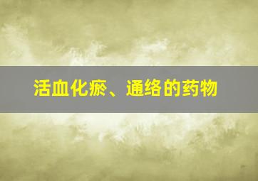 活血化瘀、通络的药物