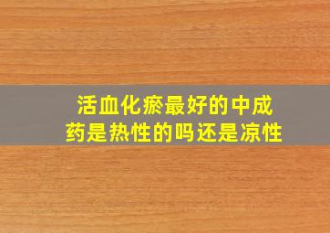 活血化瘀最好的中成药是热性的吗还是凉性