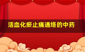 活血化瘀止痛通络的中药