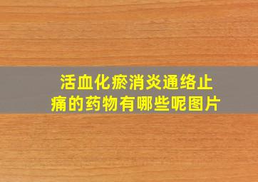 活血化瘀消炎通络止痛的药物有哪些呢图片