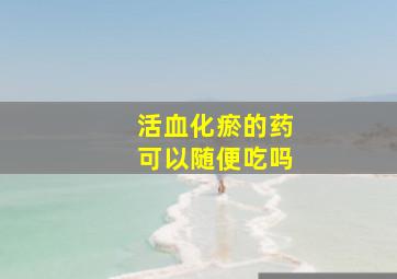 活血化瘀的药可以随便吃吗