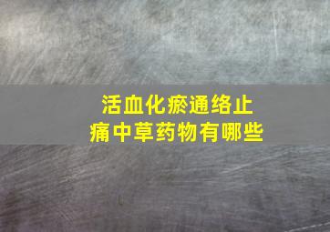 活血化瘀通络止痛中草药物有哪些