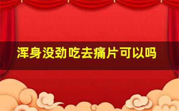 浑身没劲吃去痛片可以吗