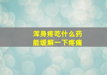 浑身疼吃什么药能缓解一下疼痛