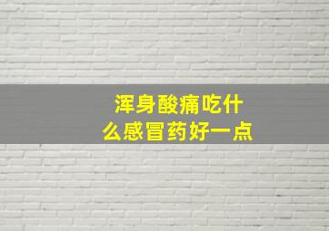 浑身酸痛吃什么感冒药好一点