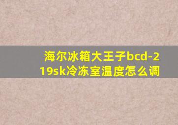 海尔冰箱大王子bcd-219sk冷冻室温度怎么调