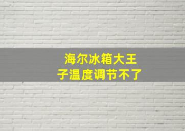 海尔冰箱大王子温度调节不了