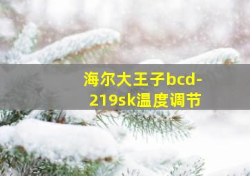 海尔大王子bcd-219sk温度调节