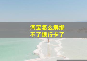 淘宝怎么解绑不了银行卡了