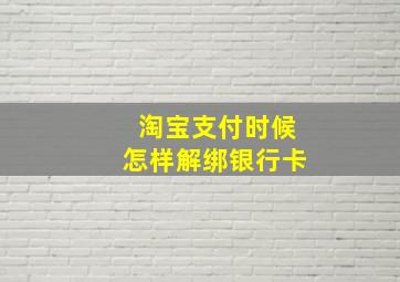 淘宝支付时候怎样解绑银行卡