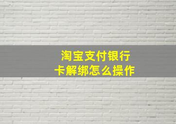 淘宝支付银行卡解绑怎么操作