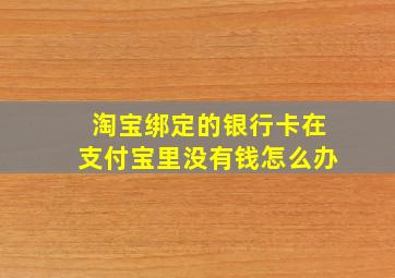 淘宝绑定的银行卡在支付宝里没有钱怎么办