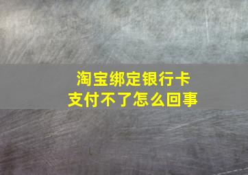 淘宝绑定银行卡支付不了怎么回事