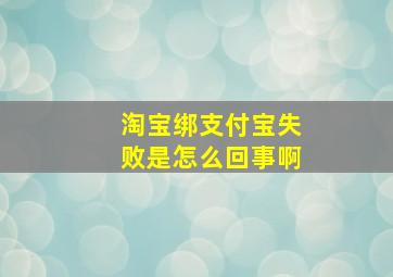 淘宝绑支付宝失败是怎么回事啊