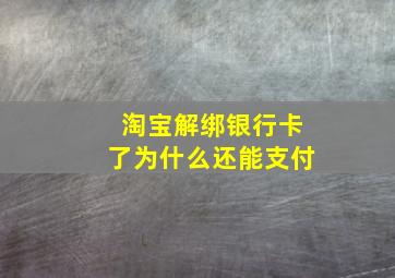 淘宝解绑银行卡了为什么还能支付