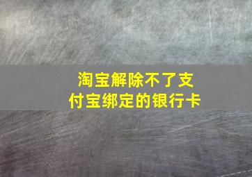 淘宝解除不了支付宝绑定的银行卡