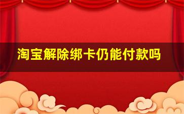 淘宝解除绑卡仍能付款吗