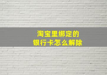 淘宝里绑定的银行卡怎么解除