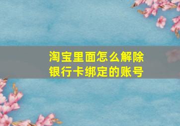 淘宝里面怎么解除银行卡绑定的账号