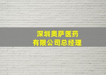 深圳奥萨医药有限公司总经理