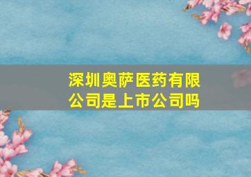 深圳奥萨医药有限公司是上市公司吗