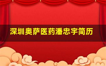 深圳奥萨医药潘忠宇简历