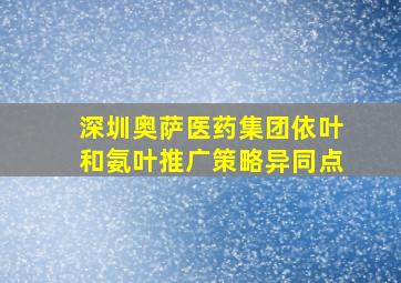 深圳奥萨医药集团依叶和氨叶推广策略异同点