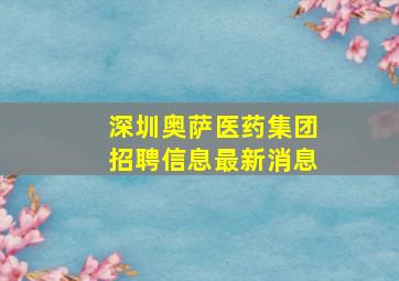 深圳奥萨医药集团招聘信息最新消息