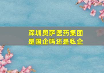 深圳奥萨医药集团是国企吗还是私企