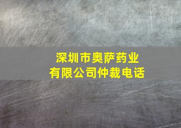 深圳市奥萨药业有限公司仲裁电话