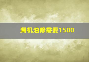 漏机油修需要1500