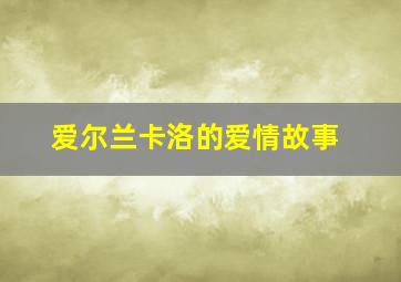 爱尔兰卡洛的爱情故事