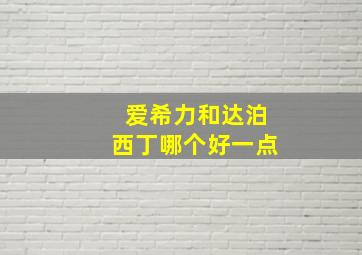 爱希力和达泊西丁哪个好一点