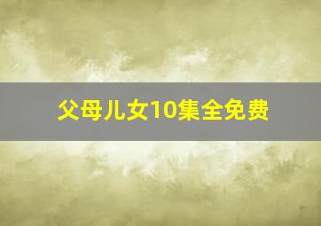 父母儿女10集全免费