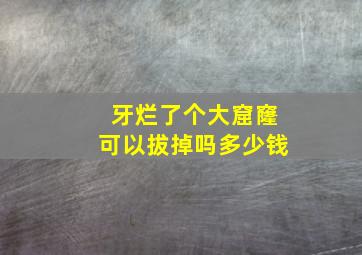 牙烂了个大窟窿可以拔掉吗多少钱