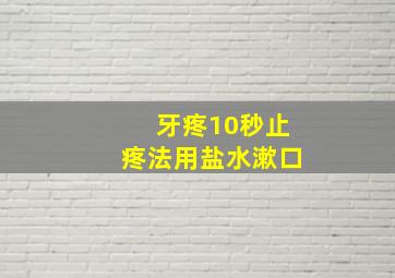 牙疼10秒止疼法用盐水漱口